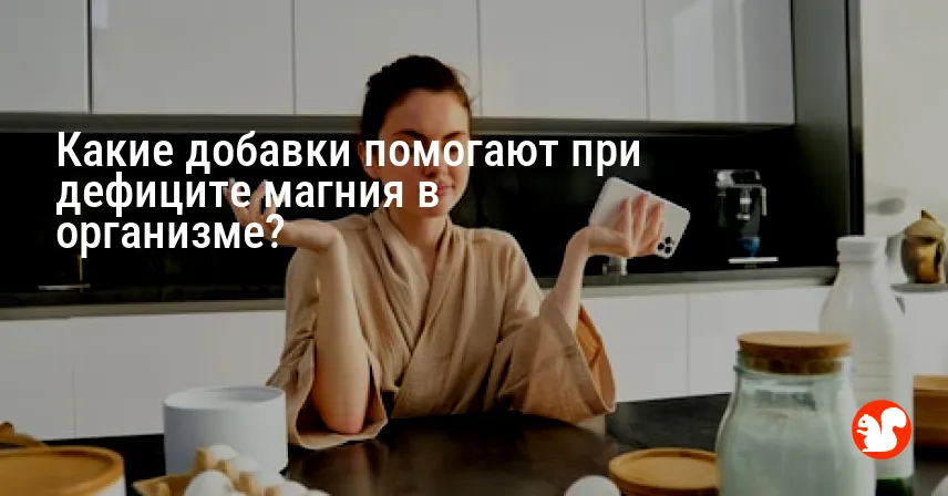 Какие добавки помогают при дефиците магния в организме?