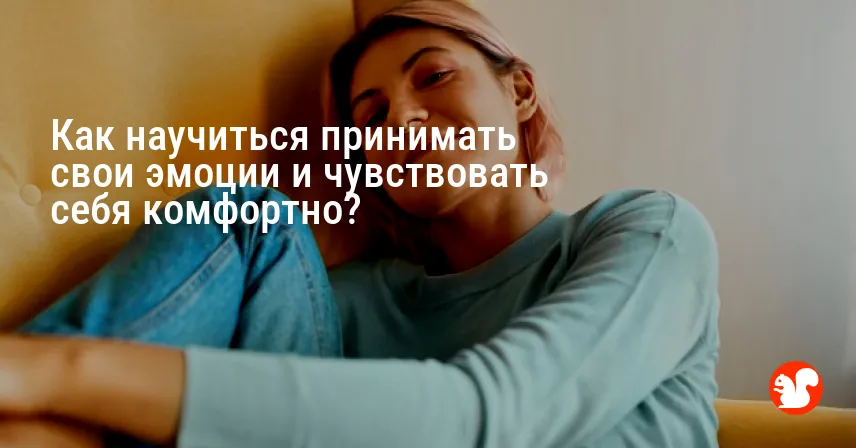 Как научиться принимать свои эмоции и чувствовать себя комфортно?