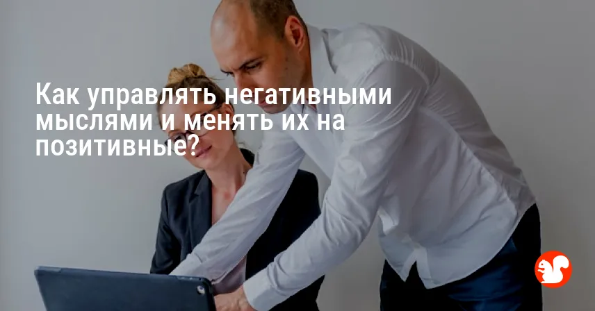 Как управлять негативными мыслями и менять их на позитивные?
