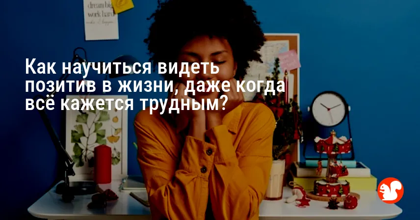 Как научиться видеть позитив в жизни, даже когда всё кажется трудным?