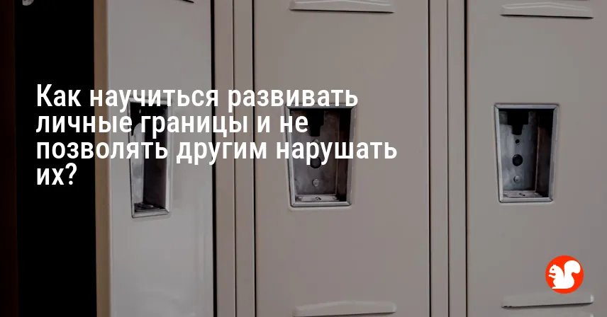 Как научиться развивать личные границы и не позволять другим нарушать их?