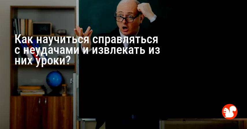 Как научиться справляться с неудачами и извлекать из них уроки?