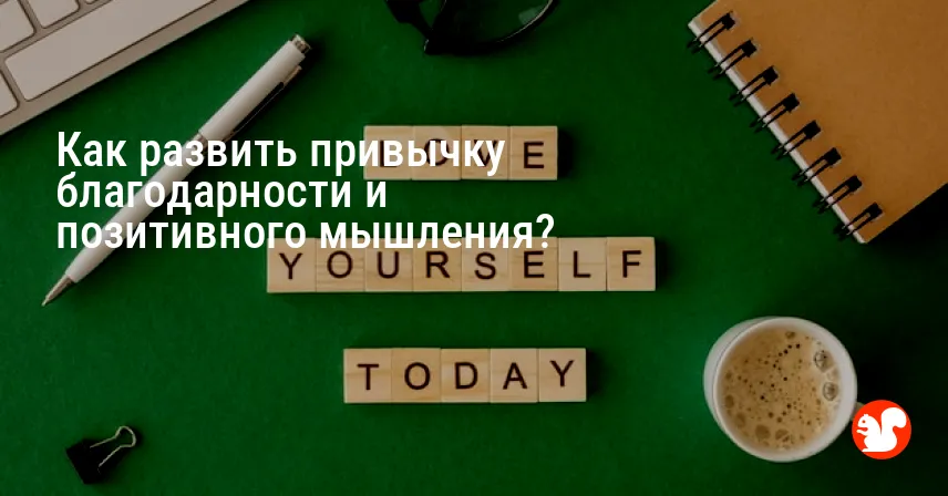 Как развить привычку благодарности и позитивного мышления?