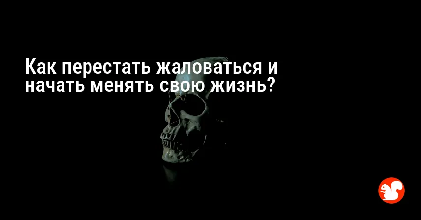 Как перестать жаловаться и начать менять свою жизнь?