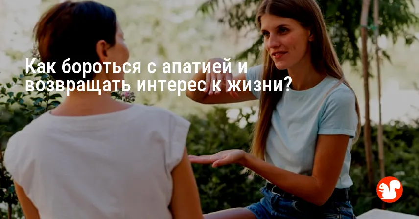 Как бороться с апатией и возвращать интерес к жизни?