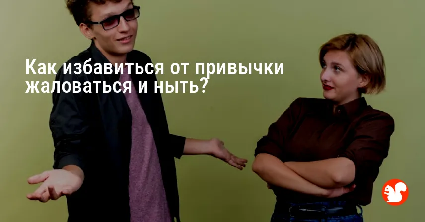 Как избавиться от привычки жаловаться и ныть?