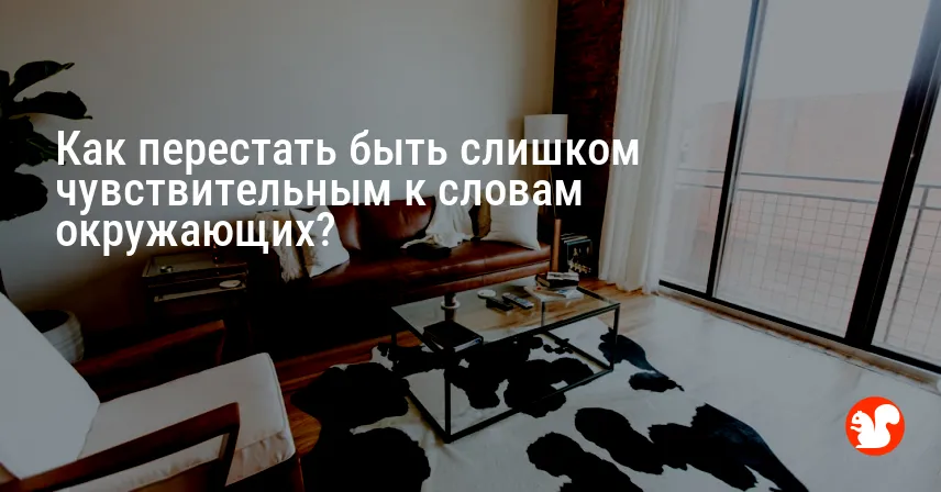 Как перестать быть слишком чувствительным к словам окружающих?