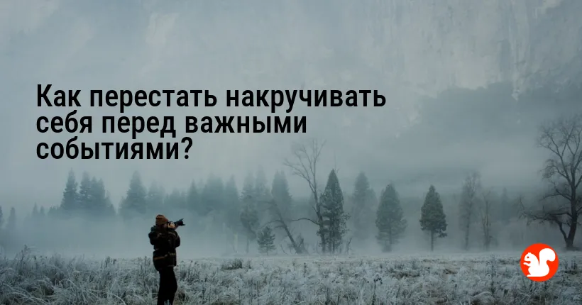 Как перестать накручивать себя перед важными событиями?