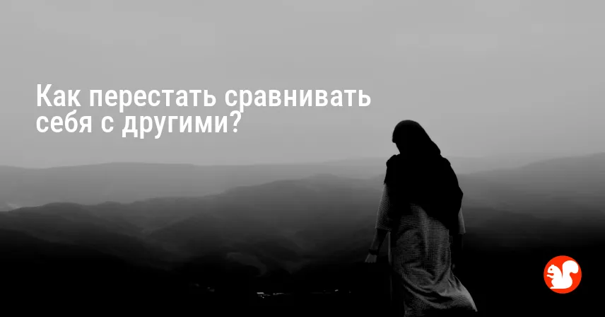 Как перестать сравнивать себя с другими?