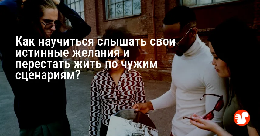 Как научиться слышать свои истинные желания и перестать жить по чужим сценариям?