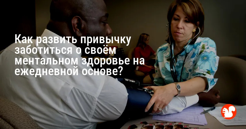 Как развить привычку заботиться о своём ментальном здоровье на ежедневной основе?