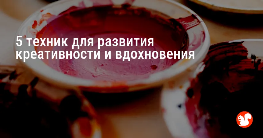 5 техник для развития креативности и вдохновения