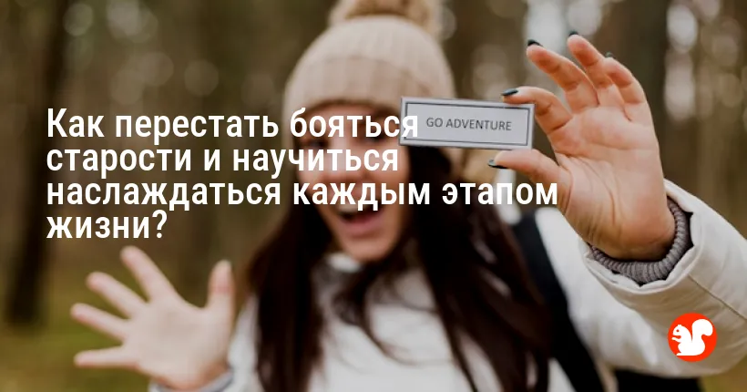 Как перестать бояться старости и научиться наслаждаться каждым этапом жизни?