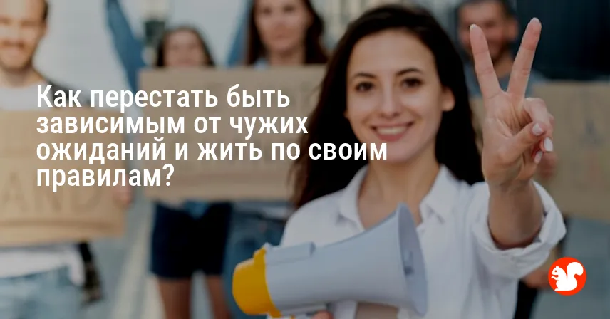 Как перестать быть зависимым от чужих ожиданий и жить по своим правилам?