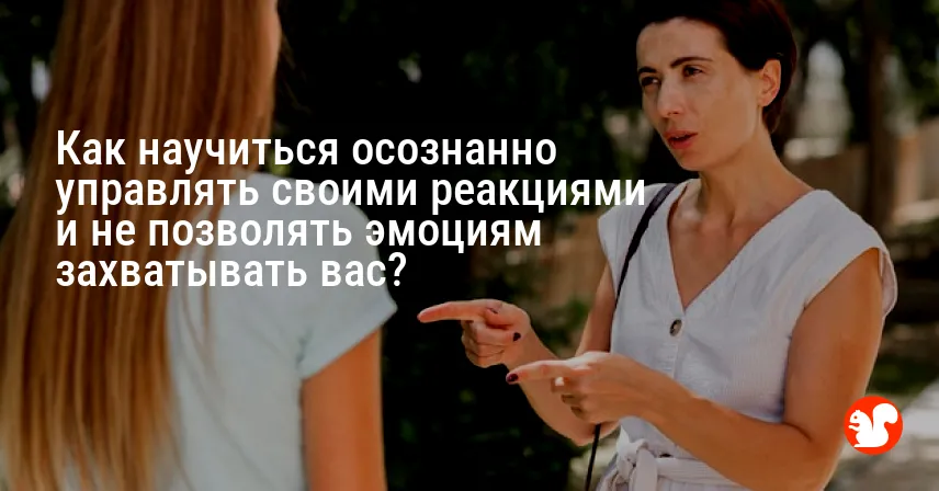 Как научиться осознанно управлять своими реакциями и не позволять эмоциям захватывать вас?