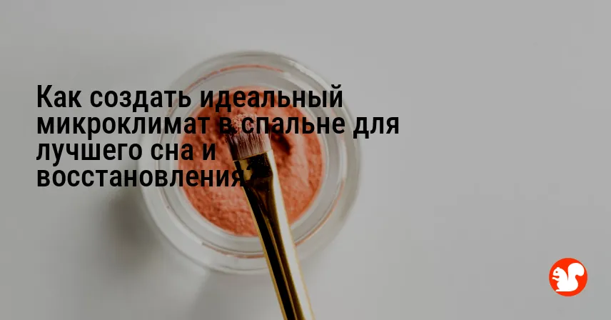 Как создать идеальный микроклимат в спальне для лучшего сна и восстановления?