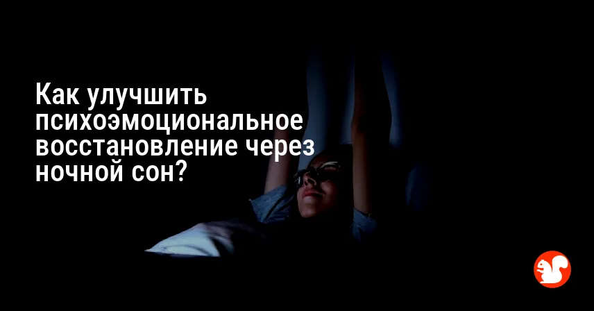 Как улучшить психоэмоциональное восстановление через ночной сон?
