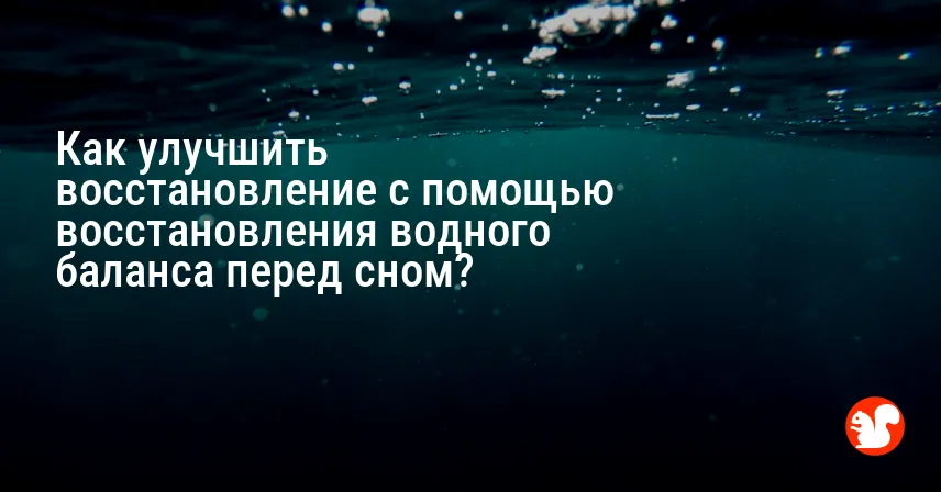 Как улучшить восстановление с помощью восстановления водного баланса перед сном?