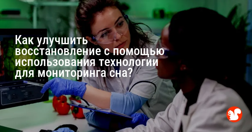 Как улучшить восстановление с помощью использования технологии для мониторинга сна?