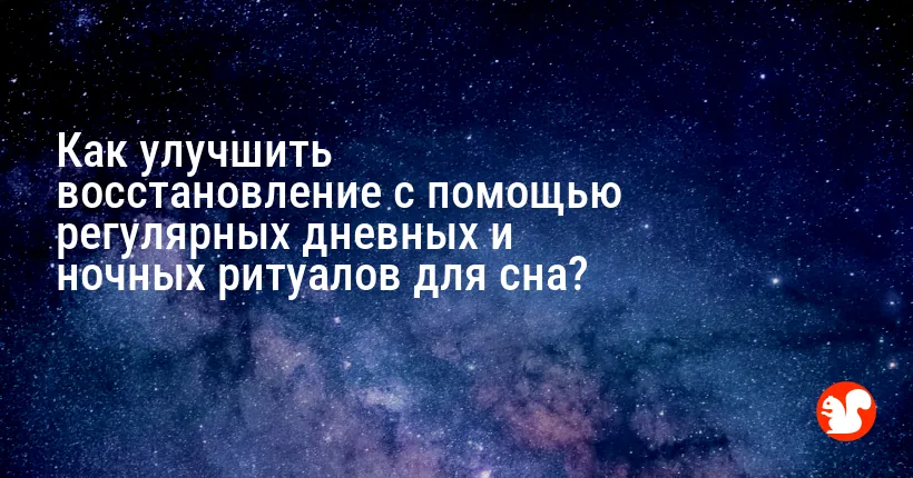Как улучшить восстановление с помощью регулярных дневных и ночных ритуалов для сна?