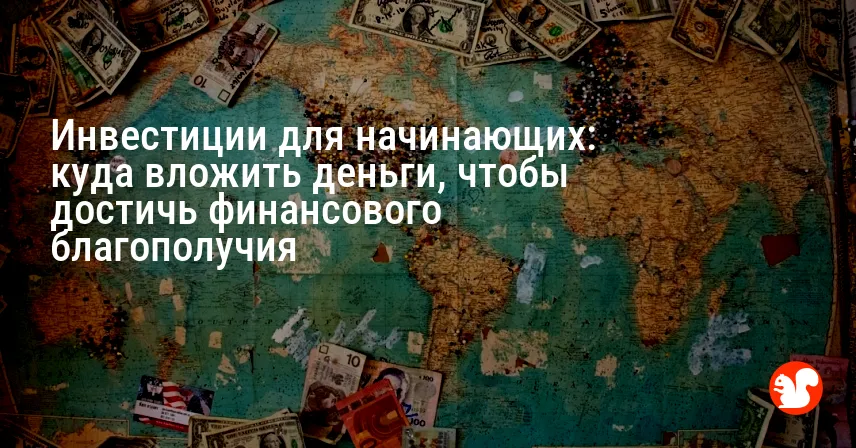 Инвестиции для начинающих: куда вложить деньги, чтобы достичь финансового благополучия