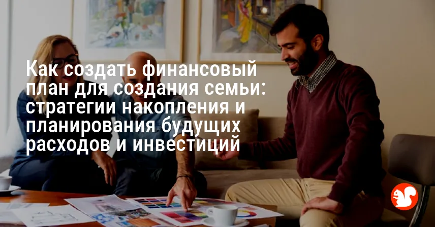 Как создать финансовый план для создания семьи: стратегии накопления и планирования будущих расходов и инвестиций