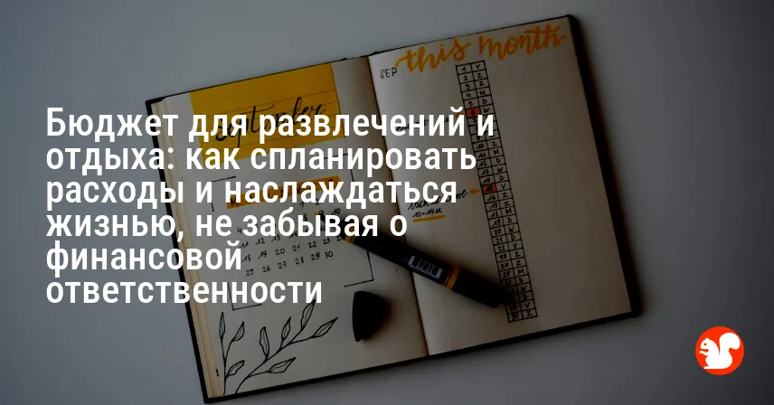 Бюджет для развлечений и отдыха: как спланировать расходы и наслаждаться жизнью, не забывая о финансовой ответственности