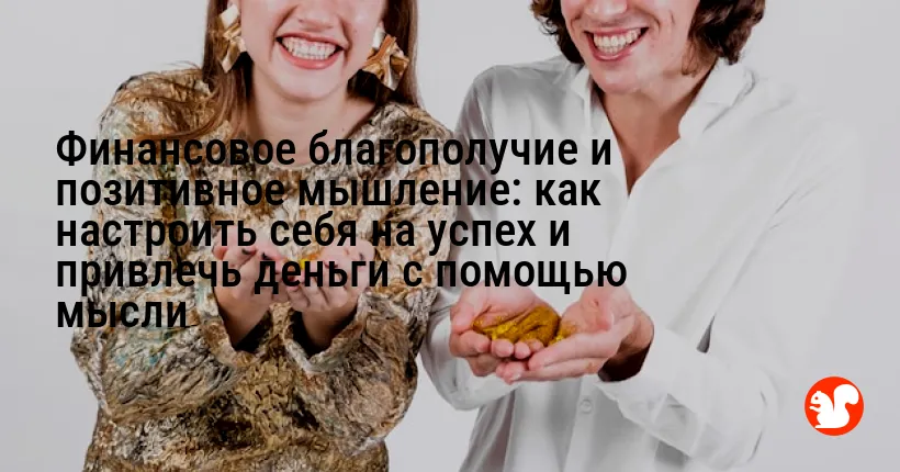 Финансовое благополучие и позитивное мышление: как настроить себя на успех и привлечь деньги с помощью мысли