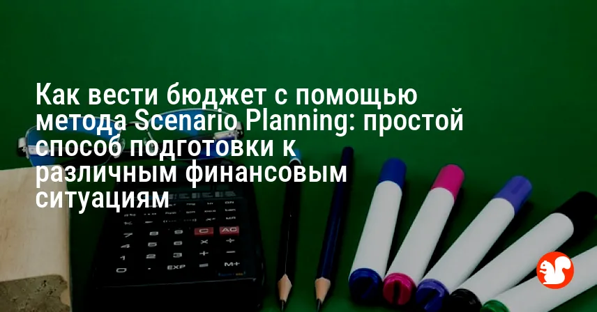 Как вести бюджет с помощью метода Scenario Planning: простой способ подготовки к различным финансовым ситуациям
