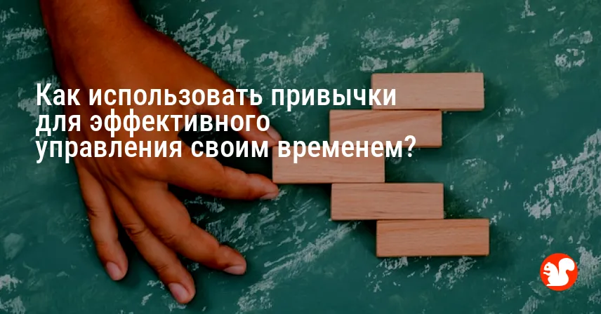 Как использовать привычки для эффективного управления своим временем?