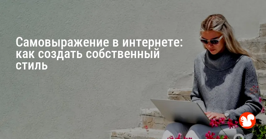 Самовыражение в интернете: как создать собственный стиль