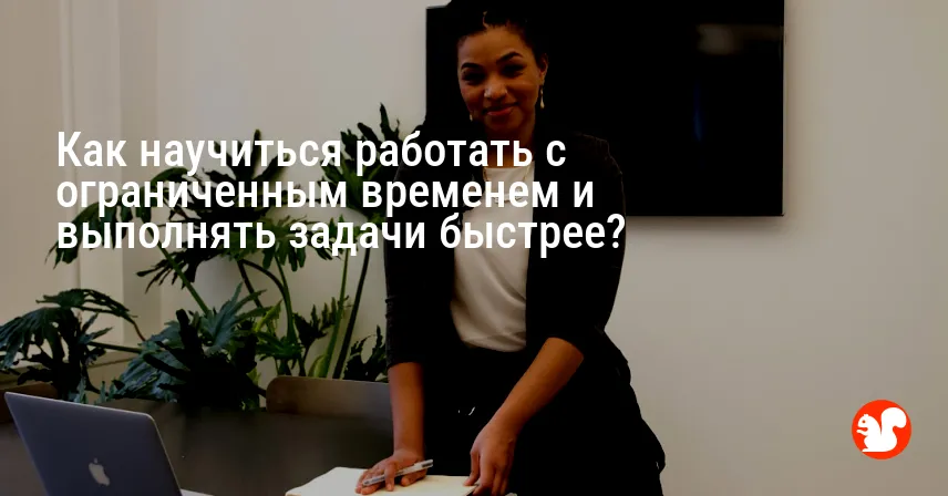 Как научиться работать с ограниченным временем и выполнять задачи быстрее?