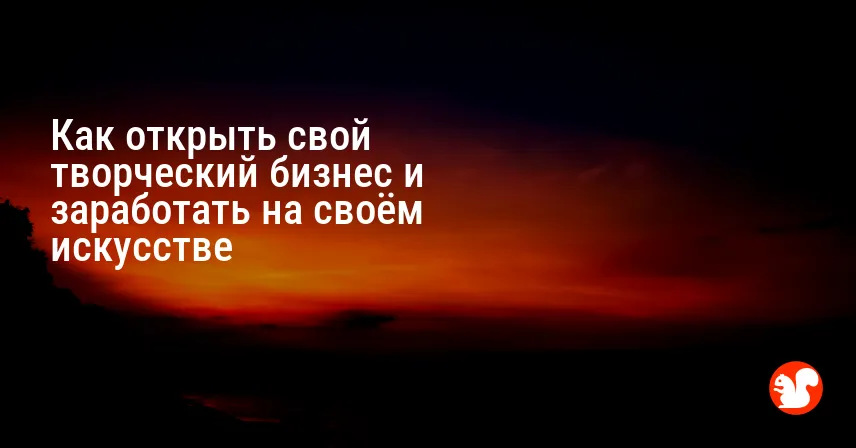 Как открыть свой творческий бизнес и заработать на своём искусстве