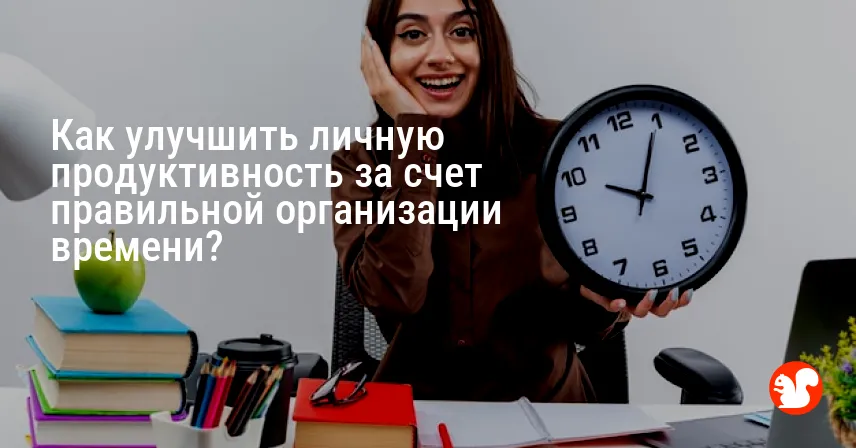 Как улучшить личную продуктивность за счет правильной организации времени?