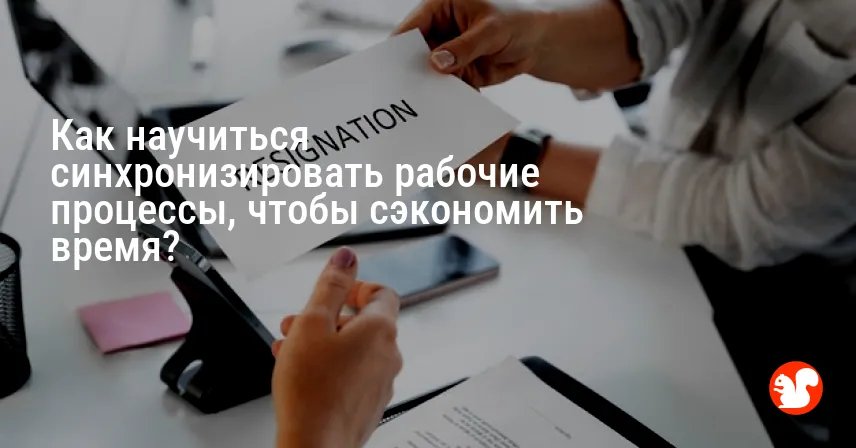 Как научиться синхронизировать рабочие процессы, чтобы сэкономить время?