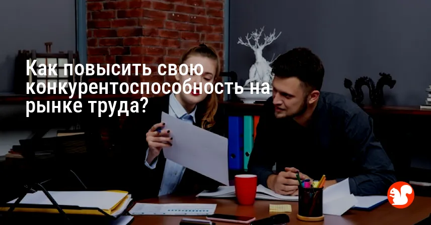 Как повысить свою конкурентоспособность на рынке труда?