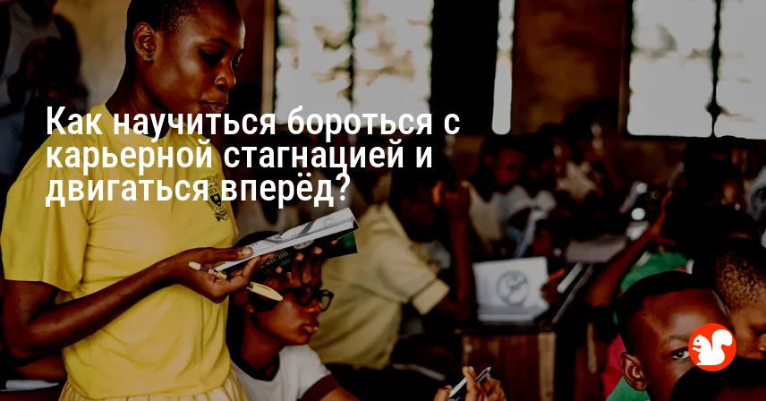 Как научиться бороться с карьерной стагнацией и двигаться вперёд?