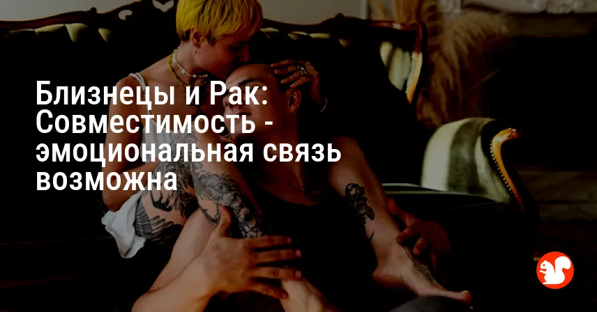Близнецы и Рак: Совместимость — эмоциональная связь возможна