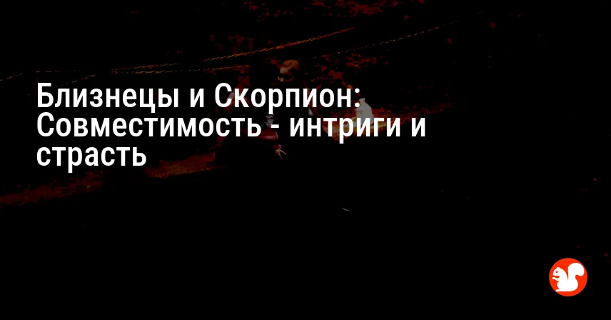 Близнецы и Скорпион: Совместимость — интриги и страсть