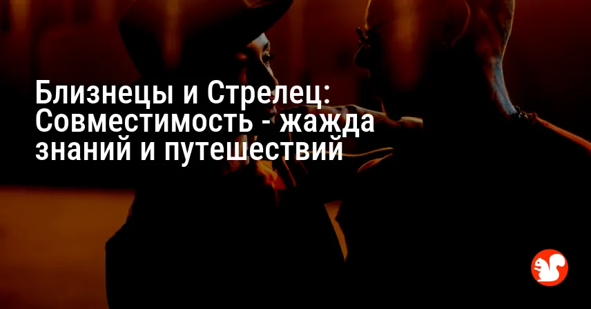 Близнецы и Стрелец: Совместимость — жажда знаний и путешествий