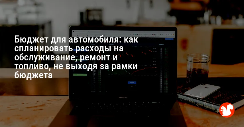 Бюджет для автомобиля: как спланировать расходы на обслуживание, ремонт и топливо, не выходя за рамки бюджета