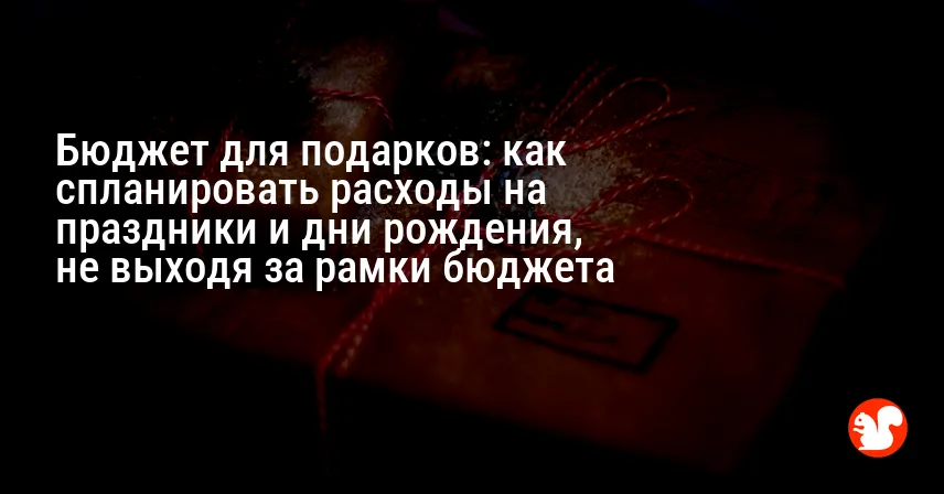 Бюджет для подарков: как спланировать расходы на праздники и дни рождения, не выходя за рамки бюджета