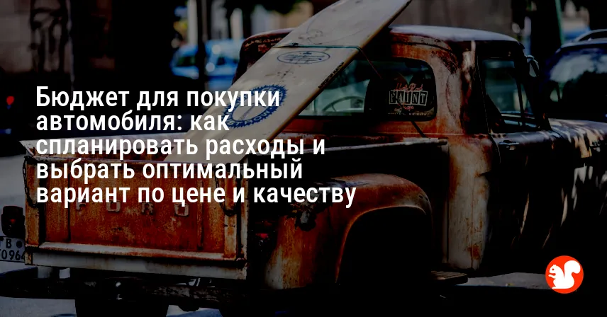 Бюджет для покупки автомобиля: как спланировать расходы и выбрать оптимальный вариант по цене и качеству