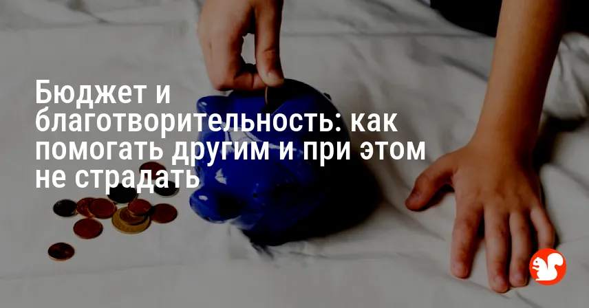 Бюджет и благотворительность: как помогать другим и при этом не страдать