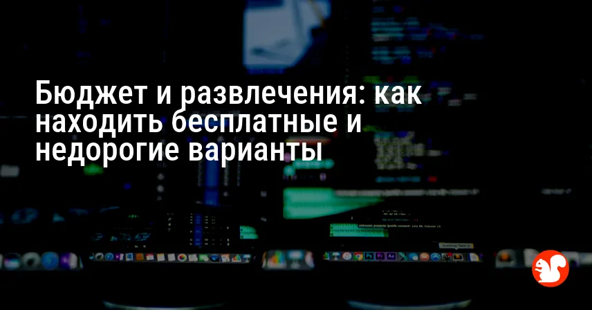 Бюджет и развлечения: как находить бесплатные и недорогие варианты
