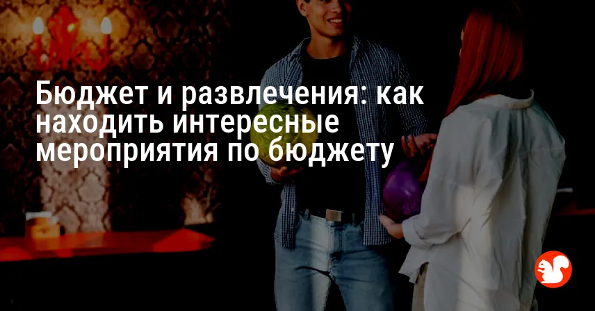 Бюджет и развлечения: как находить интересные мероприятия по бюджету