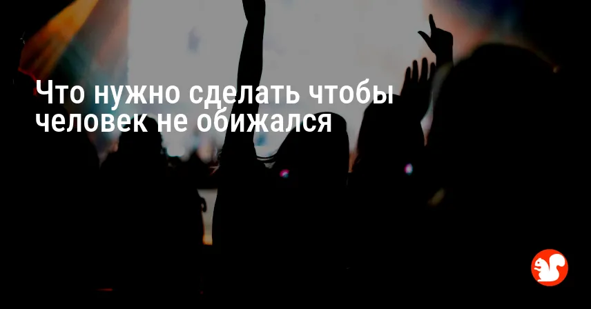Что нужно сделать чтобы человек не обижался
