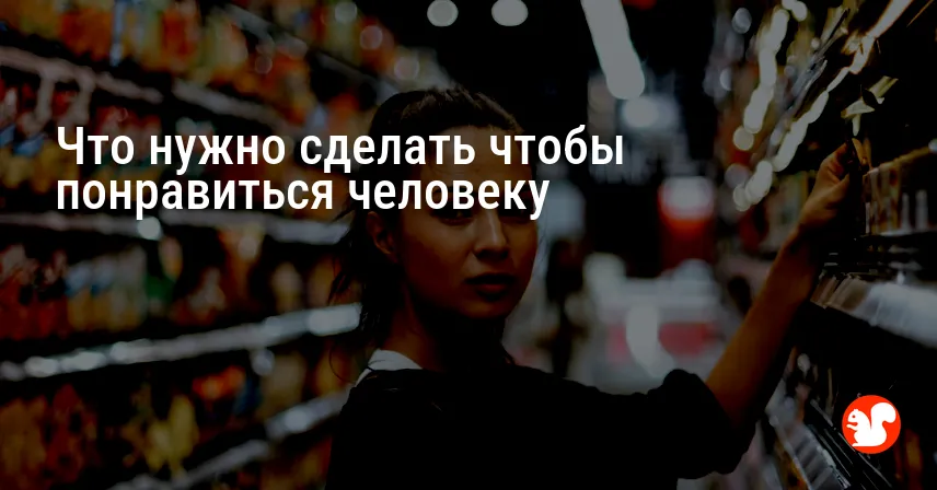 Что нужно сделать чтобы понравиться человеку