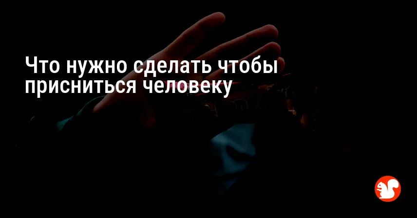 Что нужно сделать чтобы присниться человеку