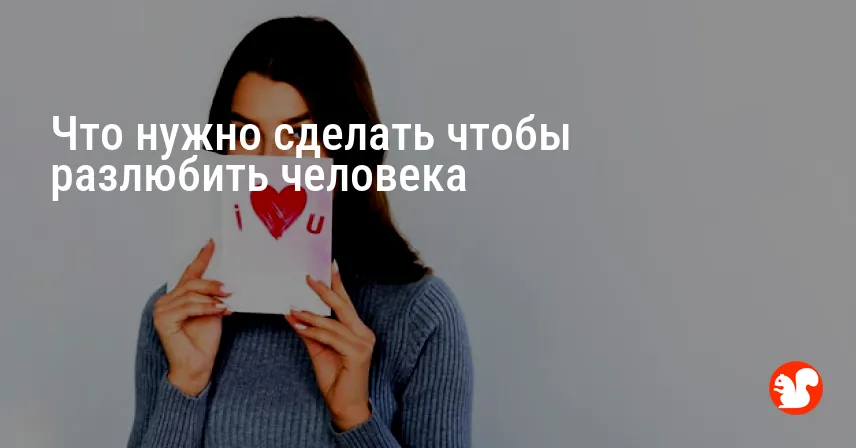 Что нужно сделать чтобы разлюбить человека